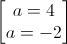 \begin{bmatrix}a=4\\a=-2\end{bmatrix}