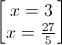 \begin{bmatrix}x=3\\x=\frac{27}{5}\end{bmatrix}