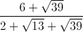 \frac{6+\sqrt{39}}{2+\sqrt{13}+\sqrt{39}}