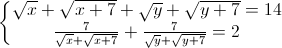 \left\{\begin{matrix}\sqrt{x}+\sqrt{x+7}+\sqrt{y}+\sqrt{y+7}=14\\\frac{7}{\sqrt{x}+\sqrt{x+7}}+\frac{7}{\sqrt{y}+\sqrt{y+7}}=2\end{matrix}\right.