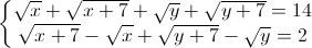 \left\{\begin{matrix}\sqrt{x}+\sqrt{x+7}+\sqrt{y}+\sqrt{y+7}=14\\\sqrt{x+7}-\sqrt{x}+\sqrt{y+7}-\sqrt{y}=2\end{matrix}\right.