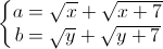 \left\{\begin{matrix}a=\sqrt{x}+\sqrt{x+7}\\b=\sqrt{y}+\sqrt{y+7}\end{matrix}\right.