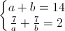 \left\{\begin{matrix}a+b=14\\\frac{7}{a}+\frac{7}{b}=2\end{matrix}\right.