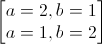 \begin{bmatrix}a=2,b=1\\a=1,b=2\end{bmatrix}