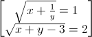 \begin{bmatrix}\sqrt{x+\frac{1}{y}}=1\\\sqrt{x+y-3}=2\end{bmatrix}