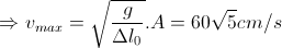 \Rightarrow v_m_a_x=\sqrt{\frac{g}{\Delta l_0}}.A=60\sqrt{5}cm/s