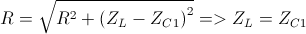 R={\sqrt{R^{2}+\left(Z_{L}-Z_{C1} \right)^{2}}}=>Z_{L}=Z_{C1}