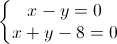 \left\{\begin{matrix}x-y=0\\x+y-8=0\end{matrix}\right.