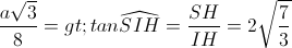 \frac{a\sqrt{3}}{8}=>tan\widehat{SIH}=\frac{SH}{IH}=2\sqrt{\frac{7}{3}}