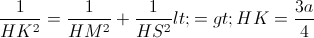 frac{1}{HK^{2}}=frac{1}{HM^{2}}+frac{1}{HS^{2}}<=>HK=frac{3a}{4}