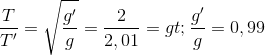 \frac{T}{T'}=\sqrt{\frac{g'}{g}}=\frac{2}{2,01} => \frac{g'}{g}=0,99