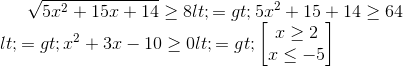 \sqrt{5x^{2}+15x+14} \geq8 <=>5x^2 +15 +14 \geq64 \\<=>x^2+3x-10 \geq0 <=>\begin{bmatrix} x \geq2\\x \leq -5 \end{bmatrix}