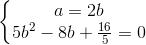 \left\{\begin{matrix} a=2b\\5b^{2}-8b+\frac{16}{5}=0 \end{matrix}\right.