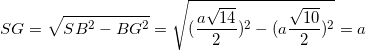 \small SG=\sqrt{SB^{2}-BG^{2}}=\sqrt{(\frac{a\sqrt{14}}{2})^{2}-(a\frac{\sqrt{10}}{2})^{2}}=a