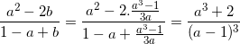 small frac{a^{2}-2b}{1-a+b}=frac{a^{2}-2.frac{a^{3}-1}{3a}}{1-a+frac{a^{3}-1}{3a}}=frac{a^{3}+2}{(a-1)^{3}}