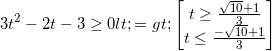 small 3t^{2}-2t-3geq 0 <=>begin{bmatrix} tgeq frac{sqrt{10}+1}{3}\ tleq frac{-sqrt{10}+1}{3} end{bmatrix}