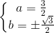 left{begin{matrix}a=frac{3}{2}\b=pm frac{sqrt{3}}{2}end{matrix}right.