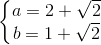 left{begin{matrix} a=2+sqrt{2}\b=1+sqrt{2} end{matrix}right.