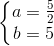 left{begin{matrix} a=frac{5}{2}\b=5 end{matrix}right.