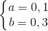 left{begin{matrix} a=0,1\ b=0,3 end{matrix}right.