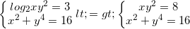 small left{begin{matrix} log_{2}xy^{2}=3\x^{2} +y^{4}=16 end{matrix}right. <=> left{begin{matrix} xy^{2}=8\ x^{2} +y^{4}=16 end{matrix}right.