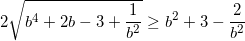 small 2sqrt{b^{4}+2b-3+frac{1}{b^{2}}}geq b^{2}+3-frac{2}{b^{2}}