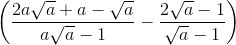 \left ( \frac{2a\sqrt{a}+a-\sqrt{a}}{a\sqrt{a}-1} -\frac{2\sqrt{a}-1}{\sqrt{a}-1}\right )