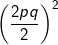 fn_cm small left ( frac{2pq}{2} right )^{2}