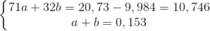 left{begin{matrix} 71a+32b=20,73-9,984=10,746\ a+b=0,153 end{matrix}right.