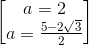 begin{bmatrix} a=2\a=frac{5-2sqrt{3}}{2} end{bmatrix}