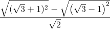 frac{sqrt{(sqrt{3}+1)^{2}}-sqrt{left (sqrt{3}-1 right )^{2}}}{sqrt{2}}