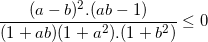 small frac{(a-b)^{2}.(ab-1)}{(1+ab)(1+a^{2}).(1+b^{2})}leq 0