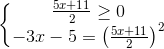 left{begin{matrix} frac{5x+11}{2}geq 0\ -3x-5 = left ( frac{5x+11}{2} right )^{2} end{matrix}right.