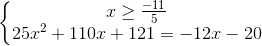 left{begin{matrix} xgeq frac{-11}{5}\ 25x^{2}+110x+121=-12x-20 end{matrix}right.