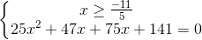 left{begin{matrix} xgeq frac{-11}{5}\ 25x^{2}+47x+75x+141=0 end{matrix}right.