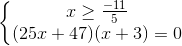 left{begin{matrix} xgeq frac{-11}{5}\ (25x+47)(x+3)=0 end{matrix}right.