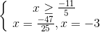 left{begin{matrix} xgeq frac{-11}{5}\  x=frac{-47}{25}, x=-3 end{matrix}right.