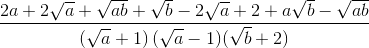 frac{2a+2sqrt{a}+sqrt{ab}+sqrt{b}-2sqrt{a}+2+asqrt{b}-sqrt{ab}}{left ( sqrt{a}+1 right )(sqrt{a}-1)(sqrt{b}+2)}