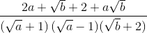 frac{2a+sqrt{b}+2+asqrt{b}}{left ( sqrt{a}+1 right )(sqrt{a}-1)(sqrt{b}+2)}