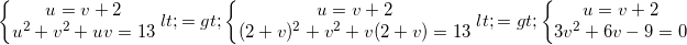 small left{begin{matrix} u=v+2\ u^{2}+v^{2}+uv=13 end{matrix}right.<=> left{begin{matrix} u=v+2\ (2+v)^{2}+v^{2}+v(2+v)=13 end{matrix}right.<=>left{begin{matrix} u=v+2\ 3v^{2}+6v-9=0 end{matrix}right.