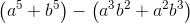 \left ( a^{5}+b^{5} \right )-\left ( a^{3} b^{2}+a^{2}b^{3}\right )