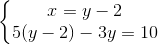 \left\{\begin{matrix} x=y-2\\ 5(y-2)-3y=10 \end{matrix}\right.