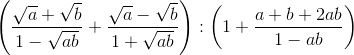 \left ( \frac{\sqrt{a}+\sqrt{b}}{1-\sqrt{ab}}+ \frac{\sqrt{a}-\sqrt{b}}{1+\sqrt{ab}} \right ): \left ( 1+\frac{a+b+2ab}{1-ab} \right )