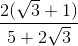 \frac{2 (\sqrt{3} +1)}{5+2\sqrt{3}}