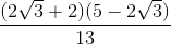 \frac{(2 \sqrt{3} +2)(5-2\sqrt{3})}{13}