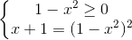 \left\{\begin{matrix} 1-x^{2}\geq 0\\ x+1 = (1-x^{2})^{2} \end{matrix}\right.