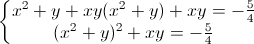 \left\{\begin{matrix}x^{2}+y+xy(x^{2}+y)+xy=-\frac{5}{4}\\(x^{2}+y)^{2}+xy=-\frac{5}{4}\end{matrix}\right.