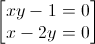 \begin{bmatrix}xy-1=0\\x-2y=0\end{bmatrix}