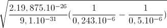 \sqrt{\frac{2.19,875.10^{-26}}{9,1.10^{-31}}(\frac{1}{0,243.10^{-6}}-\frac{1}{0,5.10^{-6}})}