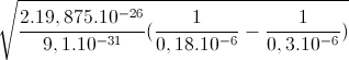 sqrt{frac{2.19,875.10^{-26}}{9,1.10^{-31}}(frac{1}{0,18.10^{-6}}-frac{1}{0,3.10^{-6}})}